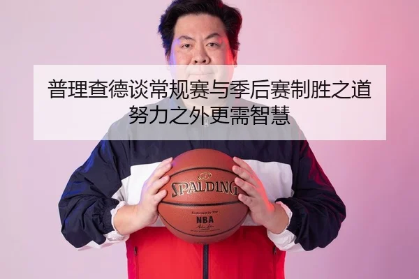 普理查德谈常规赛与季后赛制胜之道 努力之外更需智慧